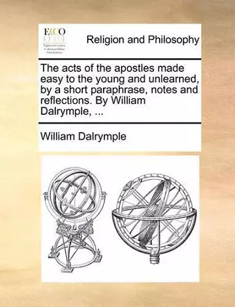 The Acts of the Apostles Made Easy to the Young and Unlearned, by a Short Paraphrase, Notes and Reflections. by William Dalrymple, ... cover