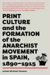 Print Culture and the Formation of the Anarchist Movement in Spain, 1890-1915 cover